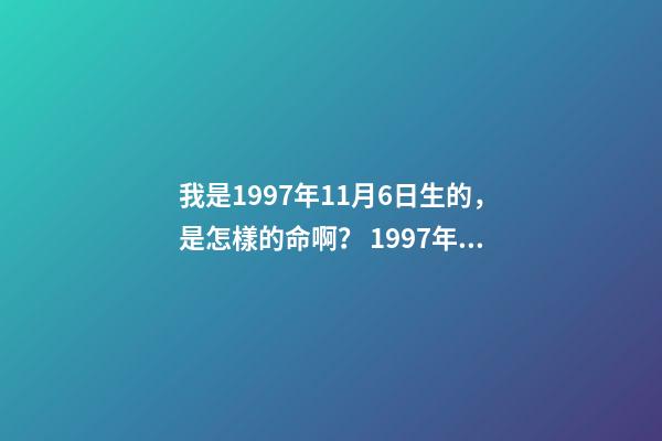 我是1997年11月6日生的，是怎樣的命啊？ 1997年11月6日命運如何-第1張-觀點-玄機派